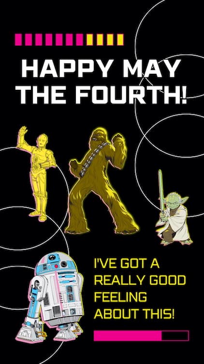 Star Wars: R2-D2 - Yellow Magenta Instagram Story - 1 Images on a black background of C3P0, Chewbacca, Yoda, and R2D2 with the Text Happy May the Fourth! I've got a really good feeling about this.